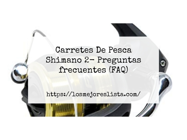 Carretes De Pesca Shimano 2- Preguntas frecuentes (FAQ)