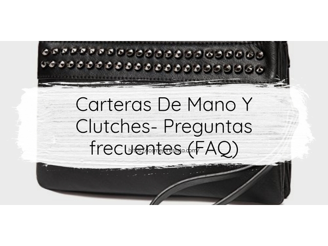 Carteras De Mano Y Clutches- Preguntas frecuentes (FAQ)
