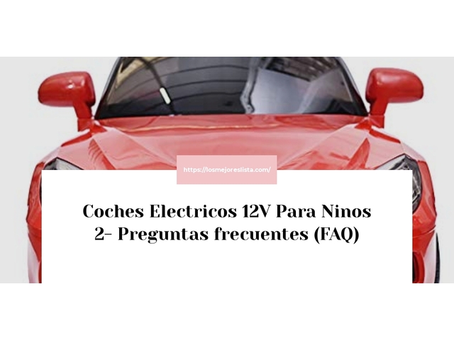 Coches Electricos 12V Para Ninos 2- Preguntas frecuentes (FAQ)