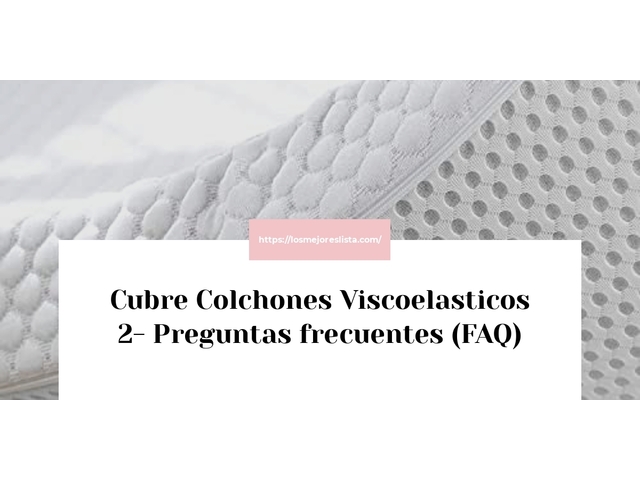 Cubre Colchones Viscoelasticos 2- Preguntas frecuentes (FAQ)