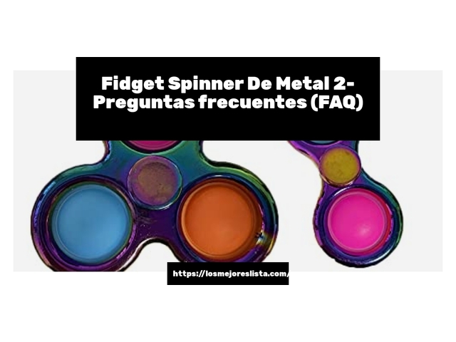 Fidget Spinner De Metal 2- Preguntas frecuentes (FAQ)