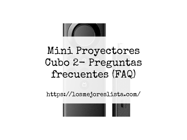 Mini Proyectores Cubo 2- Preguntas frecuentes (FAQ)