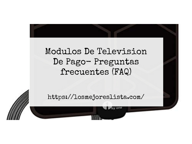 Modulos De Television De Pago- Preguntas frecuentes (FAQ)