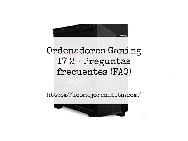 Ordenadores Gaming I7 2- Preguntas frecuentes (FAQ)
