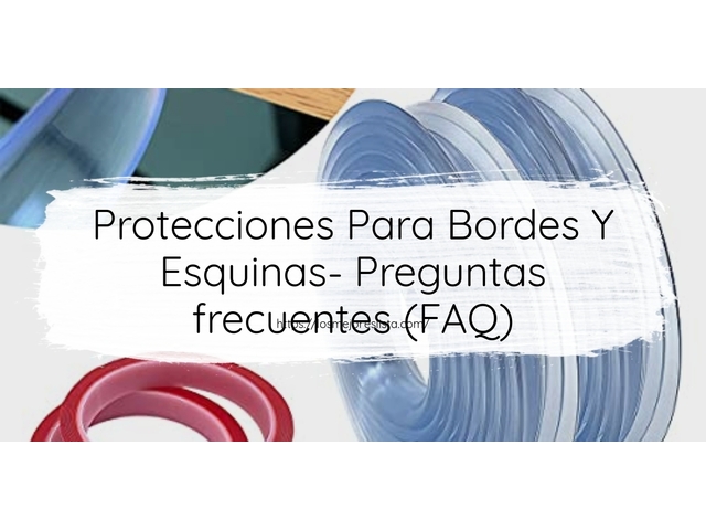Protecciones Para Bordes Y Esquinas- Preguntas frecuentes (FAQ)