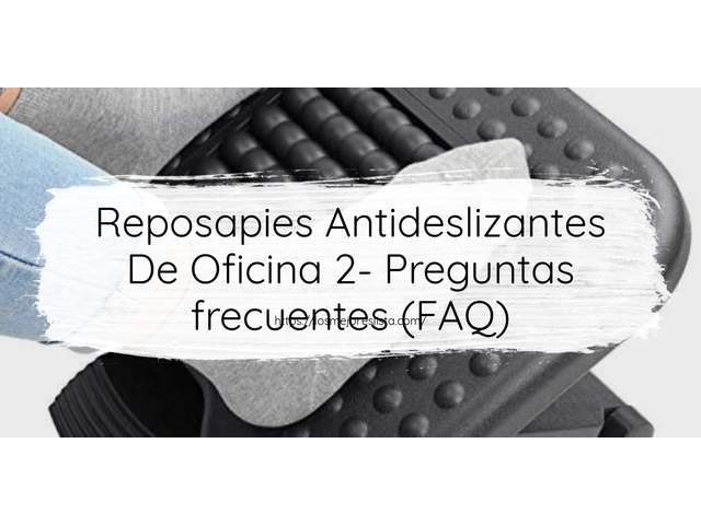 Reposapies Antideslizantes De Oficina 2- Preguntas frecuentes (FAQ)