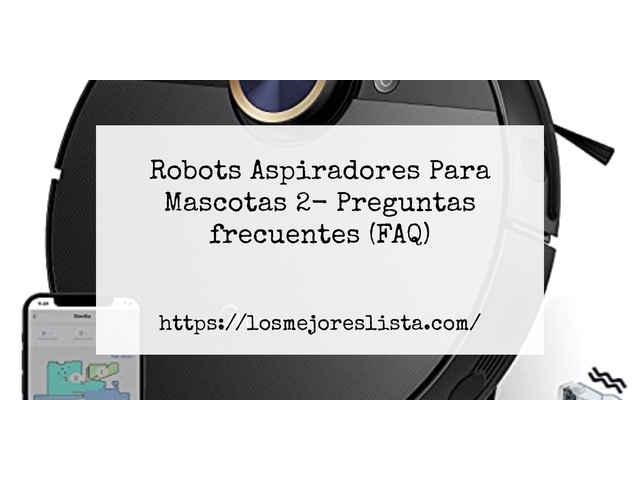 Robots Aspiradores Para Mascotas 2- Preguntas frecuentes (FAQ)