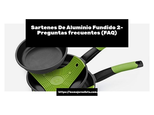 Sartenes De Aluminio Fundido 2- Preguntas frecuentes (FAQ)