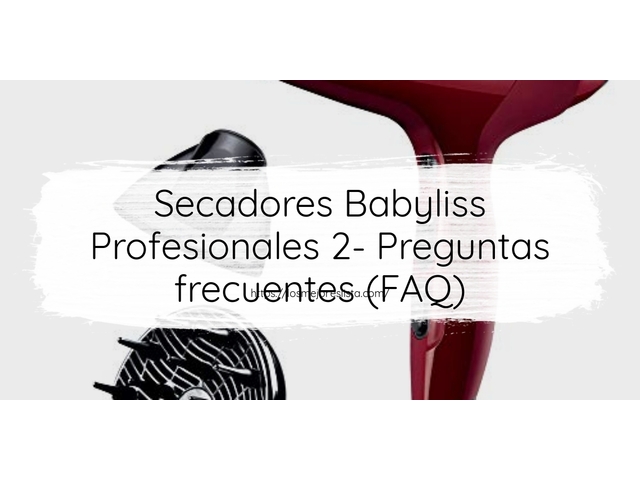 Secadores Babyliss Profesionales 2- Preguntas frecuentes (FAQ)