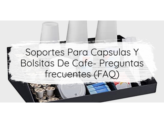 Soportes Para Capsulas Y Bolsitas De Cafe- Preguntas frecuentes (FAQ)