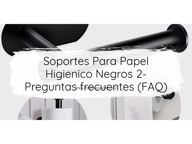 Soportes Para Papel Higienico Negros 2- Preguntas frecuentes (FAQ)