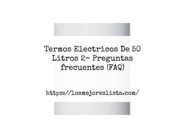 Termos Electricos De 50 Litros 2- Preguntas frecuentes (FAQ)