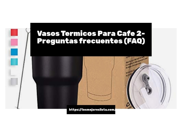Vasos Termicos Para Cafe 2- Preguntas frecuentes (FAQ)