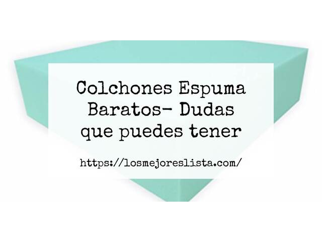 Colchones Espuma Baratos- Preguntas frecuentes (FAQ)