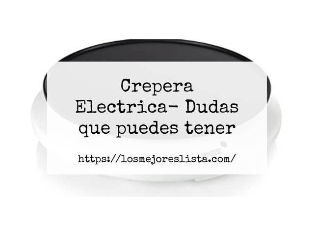 Crepera Electrica- Preguntas frecuentes (FAQ)