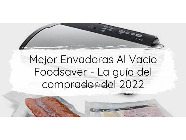 El mejor Envadoras Al Vacio Foodsaver - Guía del comprador 2022