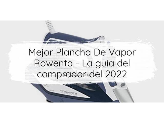 El mejor Plancha De Vapor Rowenta - Guía del comprador 2022